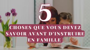 5 choses à savoir avant d'instruire en famille